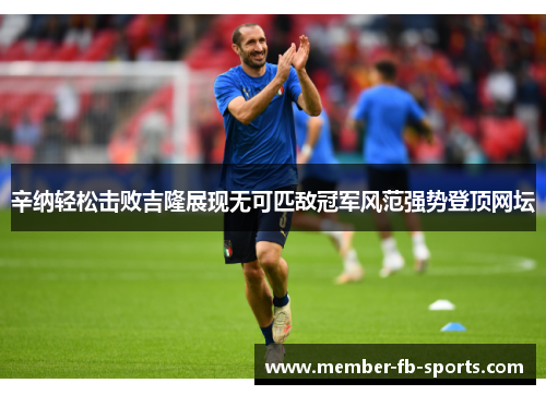 辛纳轻松击败吉隆展现无可匹敌冠军风范强势登顶网坛